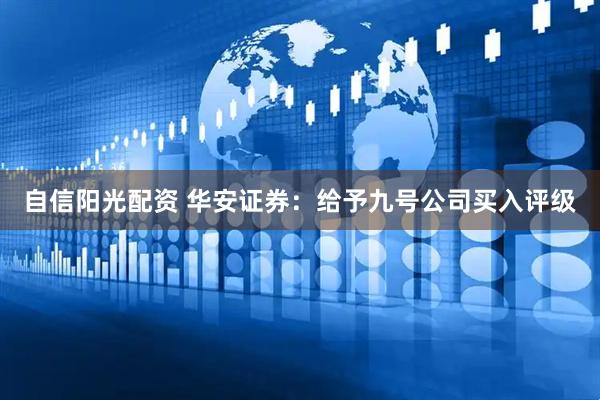 自信阳光配资 华安证券：给予九号公司买入评级